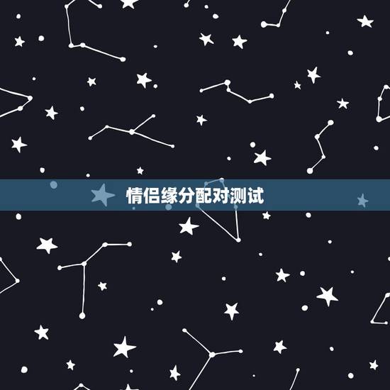 情侣缘分配对测试,婚恋性格匹配测试 情侣缘分配对测试,婚恋性格匹配测试