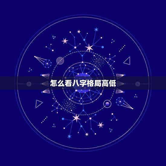 怎么看八字格局高低,怎么看八字的格局高低 怎么看八字格局高低,怎么看八字的格局高低