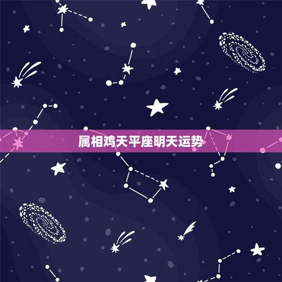 属相鸡天平座明天运势，属鸡天秤座和什么生肖星座最配