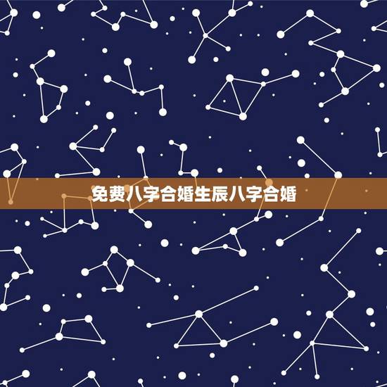 免费八字合婚生辰八字合婚，男女生辰八字合婚，如何正确的八字合婚