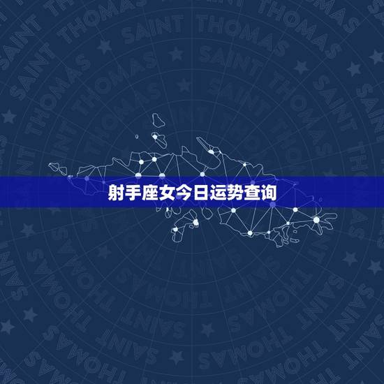 射手座女今日运势查询,射手座今天运势好吗 射手座女今日运势查询,射手座今天运势好吗