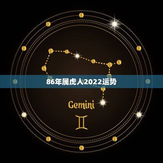 86年属虎人2022运势,1986属虎人2022爱情 86年属虎人2022运势,1986属虎人2022爱情