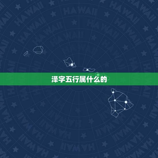 泽字五行属什么的,泽 五行属什么字 泽字五行属什么的,泽 五行属什么字