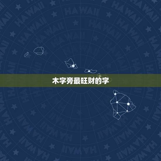 木字旁最旺财的字,木字旁的有哪些字用于名字的最好 木字旁最旺财的字,木字旁的有哪些字用于名字的最好