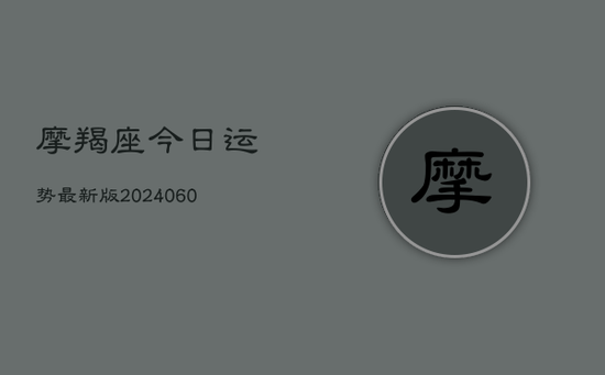 摩羯座今日运势最新版(20240605) 摩羯座今日运势最新版(20240605)