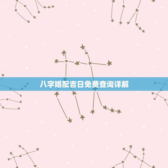 八字婚配吉日免费查询详解,八字婚配 免费 八字婚配吉日免费查询详解,八字婚配 免费
