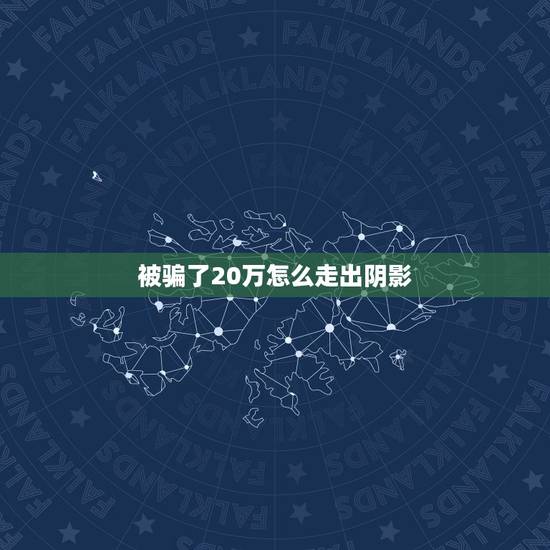 被骗了20万怎么走出阴影,被网络诈骗之后 怎么走出心里阴影? 被骗了20万怎么走出阴影,被网络诈骗之后 怎么走出心里阴影?