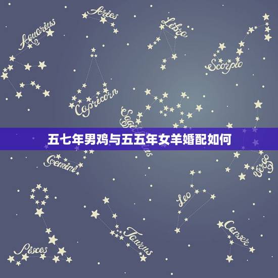 五七年男鸡与五五年女羊婚配如何,属相婚配:男属兔和女属羊相配吗 五七年男鸡与五五年女羊婚配如何,属相婚配:男属兔和女属羊相配吗