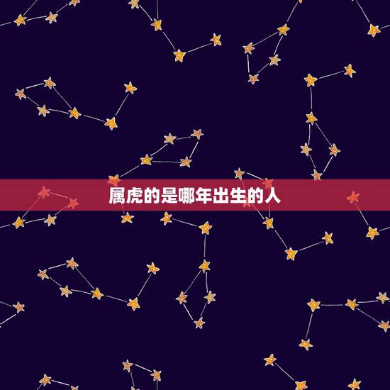 属虎的是哪年出生的人,属虎今年几岁了 属虎的是哪年出生的人,属虎今年几岁了