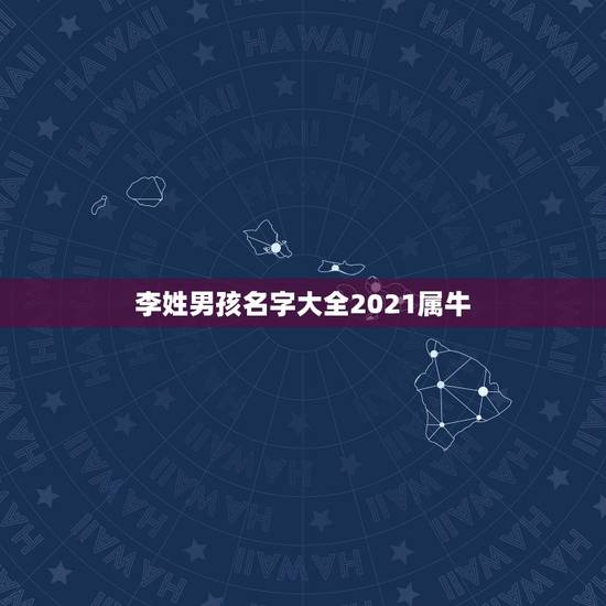 李姓男孩名字大全2021属牛，男孩名字2021年属牛怎么取？