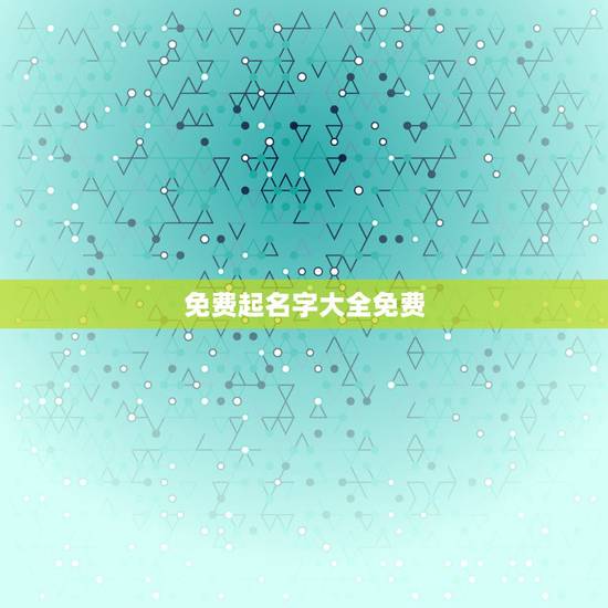 免费起名字大全免费，免费起名字大全.男的
