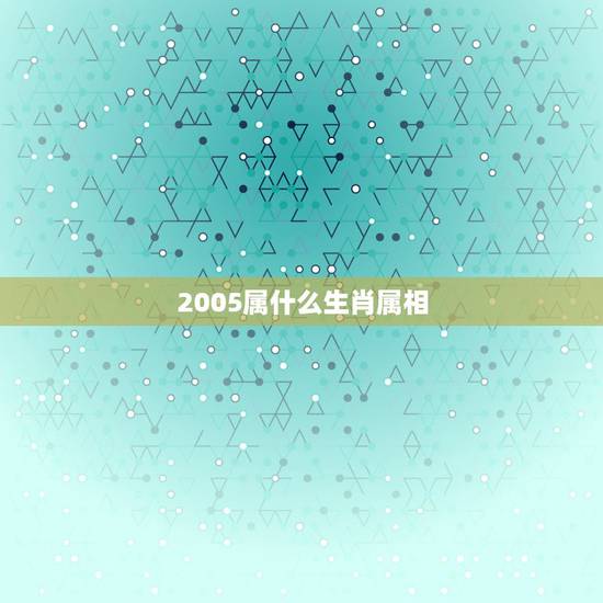 2005属什么生肖属相，2005年属什么生肖多大岁数？