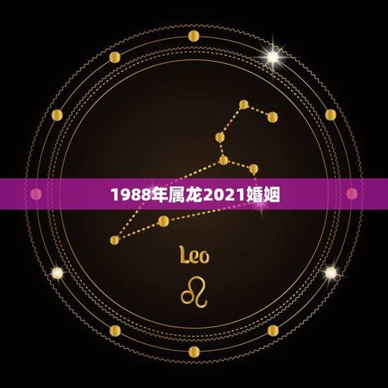 1988年属龙2021婚姻，2021年属龙人的全年运势女1988