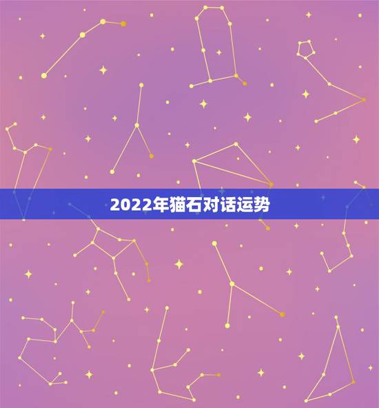 2022年猫石对话运势，猫石对话星座运势怎么看法？