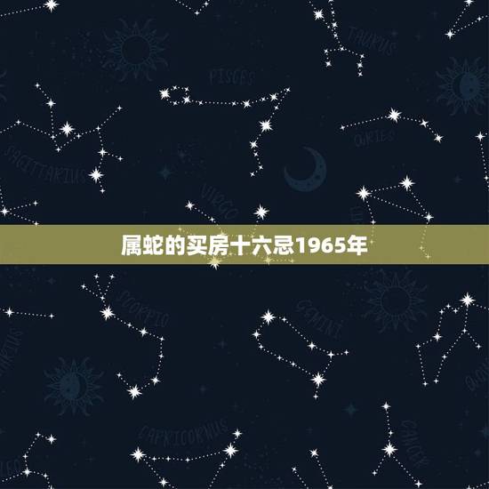 属蛇的买房十六忌1965年，中国买房风水16大禁忌
