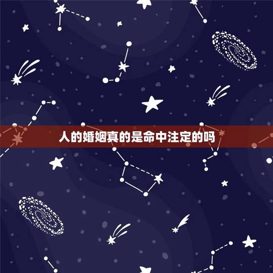 人的婚姻真的是命中注定的吗,婚姻长久是命中注定还是人为? 人的婚姻真的是命中注定的吗,婚姻长久是命中注定还是人为?