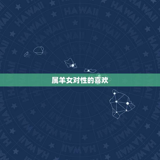 属羊女对性的喜欢,生肖羊女的性观点 属羊女对性的喜欢,生肖羊女的性观点