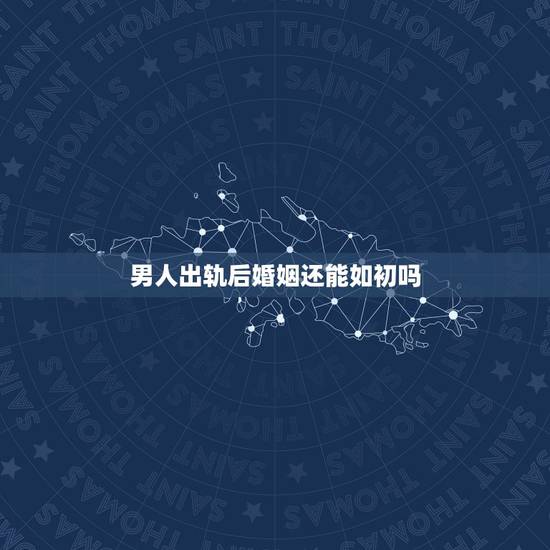 男人出轨后婚姻还能如初吗,出轨后被原谅的人回归家庭后真的还能幸福如初吗 男人出轨后婚姻还能如初吗,出轨后被原谅的人回归家庭后真的还能幸福如初吗