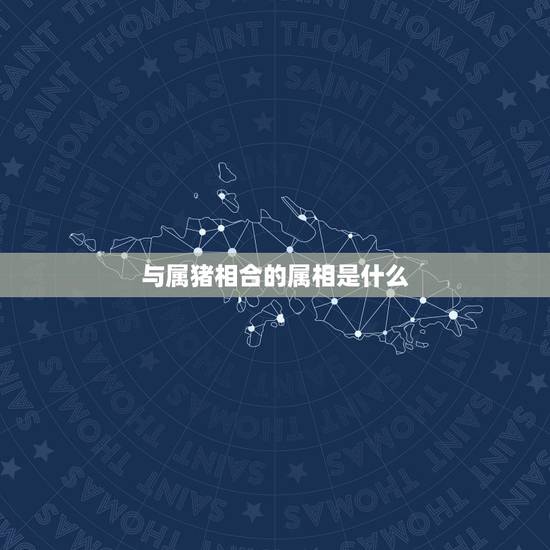 与属猪相合的属相是什么，和猪相配的属相是什么