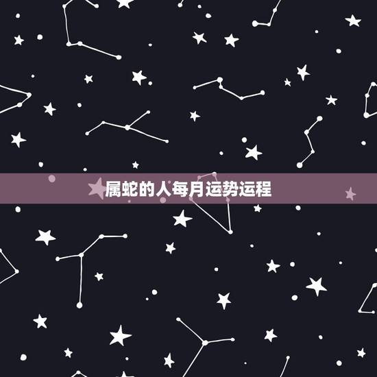 属蛇的人每月运势运程，属蛇的遇牛年每月运势