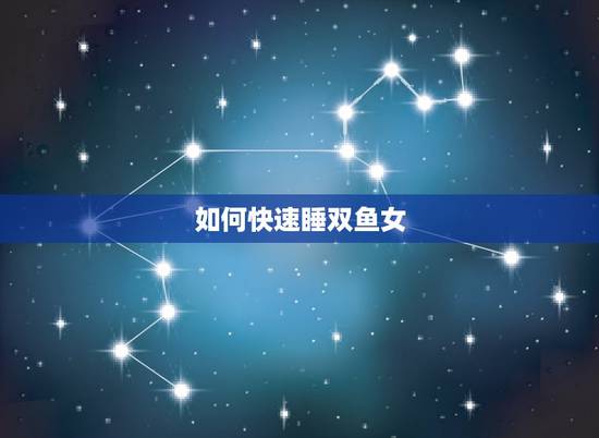如何快速睡双鱼女,怎样让双鱼座女生开心? 如何快速睡双鱼女,怎样让双鱼座女生开心?