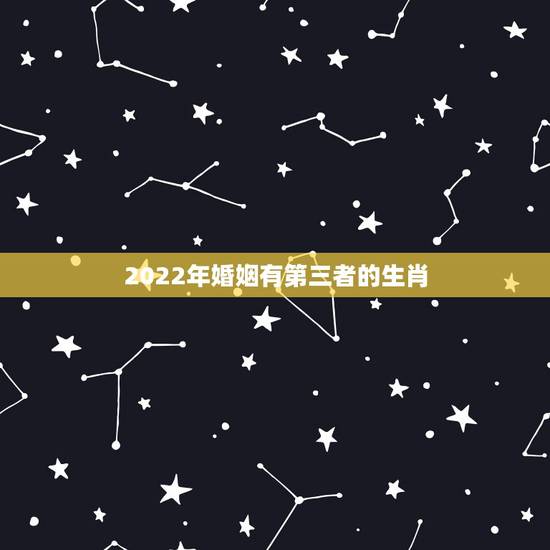2022年婚姻有第三者的生肖,最容易被小三钻空子的生肖女,你知道都有谁 2022年婚姻有第三者的生肖,最容易被小三钻空子的生肖女,你知道都有谁