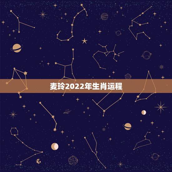 麦玲2022年生肖运程,麦玲玲2022年 麦玲2022年生肖运程,麦玲玲2022年