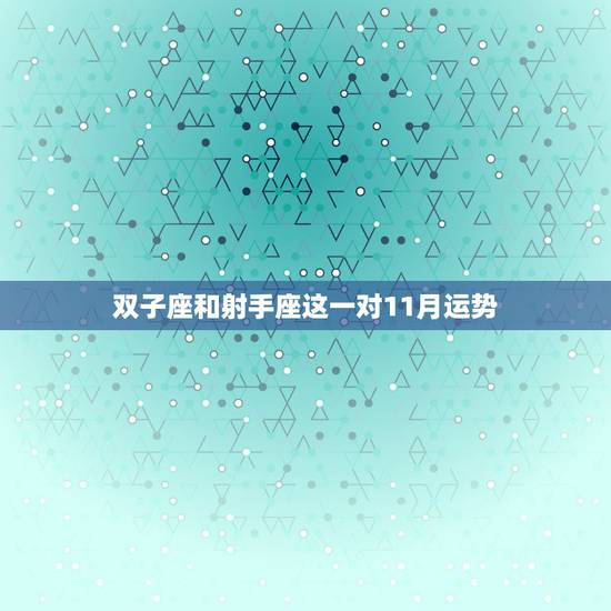 双子座和射手座这一对11月运势，双子座十一月运气