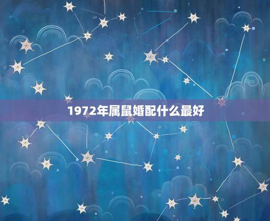 1972年属鼠婚配什么最好，72年属鼠和什么属相最配