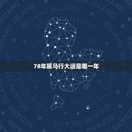 78年属马行大运是哪一年,属马1978年43走大运? 78年属马行大运是哪一年,属马1978年43走大运?