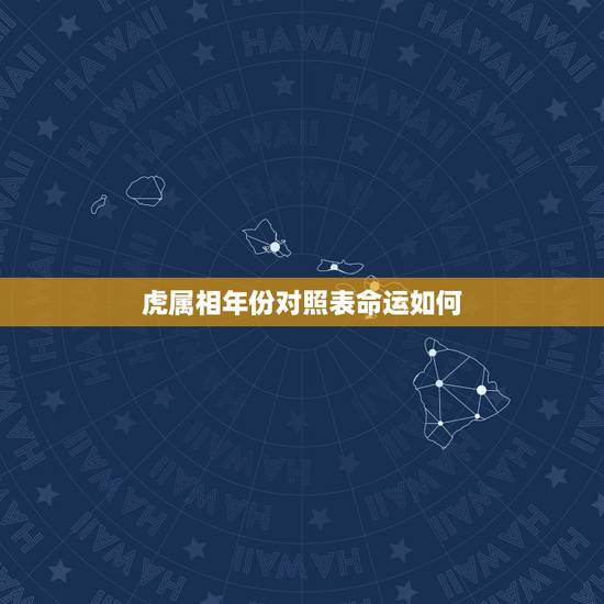 虎属相年份对照表命运如何,属虎的是哪些年份? 虎属相年份对照表命运如何,属虎的是哪些年份?
