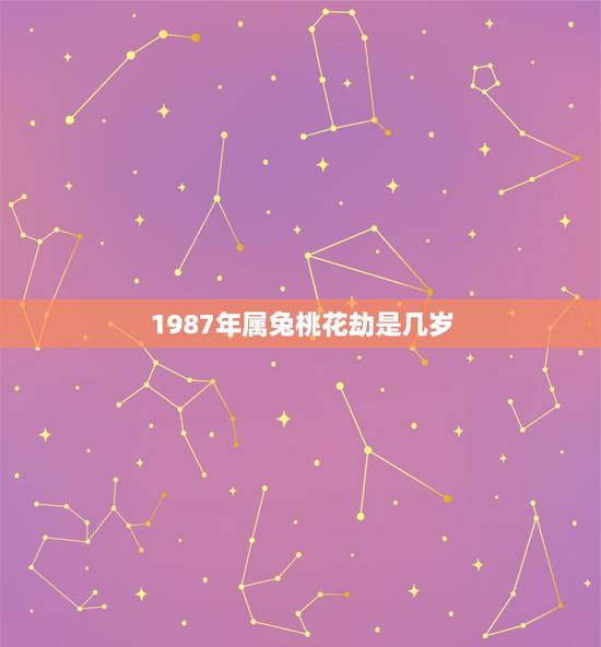 1987年属兔桃花劫是几岁，87年属兔2022 年桃花旺吗