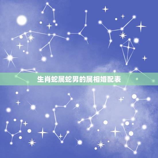 生肖蛇属蛇男的属相婚配表，属蛇的和什么属相最配 揭秘最佳婚配表