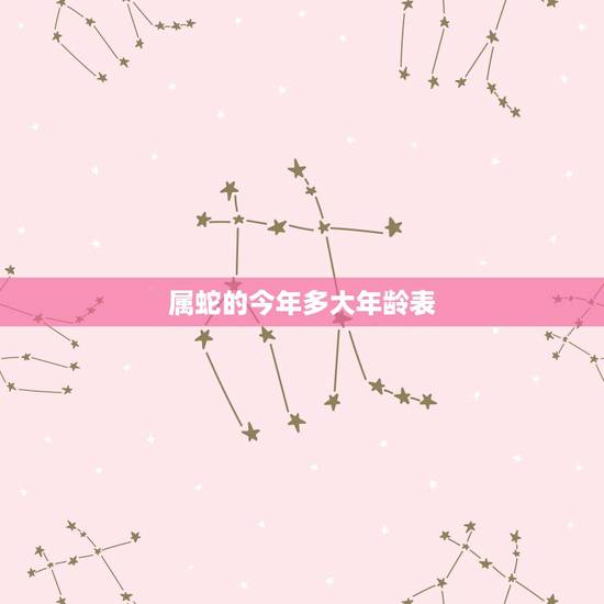 属蛇的今年多大年龄表,属蛇的今年多大2022 年虚岁 属蛇的今年多大年龄表,属蛇的今年多大2022 年虚岁