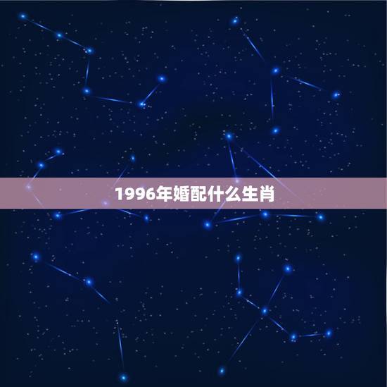 1996年婚配什么生肖，96年鼠跟什么属相配