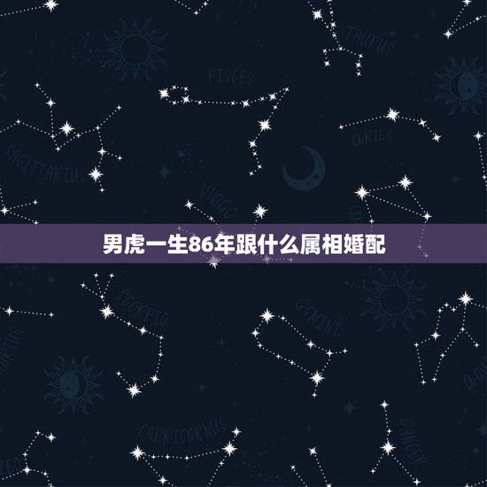 男虎一生86年跟什么属相婚配，属相配对1982和1986年合吗