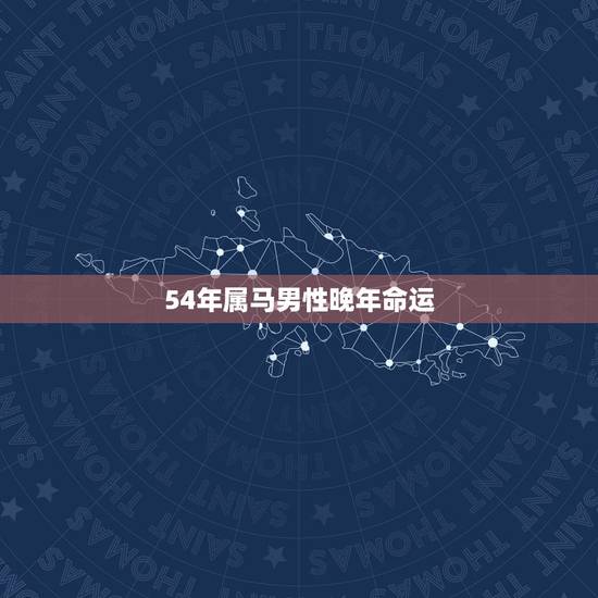 54年属马男性晚年命运，1954年属马的晚年命运