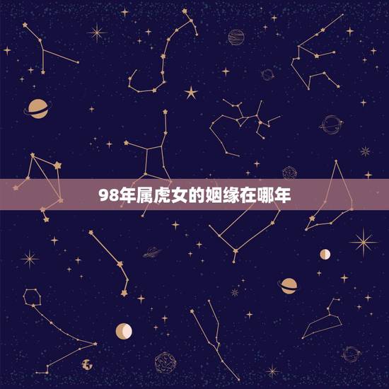 98年属虎女的姻缘在哪年,你就八八年属龙的和1998年属虎女能婚配吗 98年属虎女的姻缘在哪年,你就八八年属龙的和1998年属虎女能婚配吗