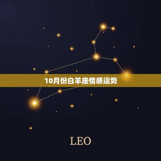 10月份白羊座情感运势,白羊座十月份运势2021 10月份白羊座情感运势,白羊座十月份运势2021
