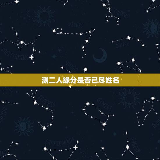 测二人缘分是否已尽姓名,测二人缘分是否已尽 测二人缘分是否已尽姓名,测二人缘分是否已尽