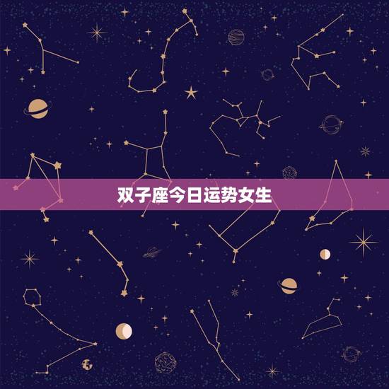 双子座今日运势女生,双子座女生明天运气怎么样 双子座今日运势女生,双子座女生明天运气怎么样