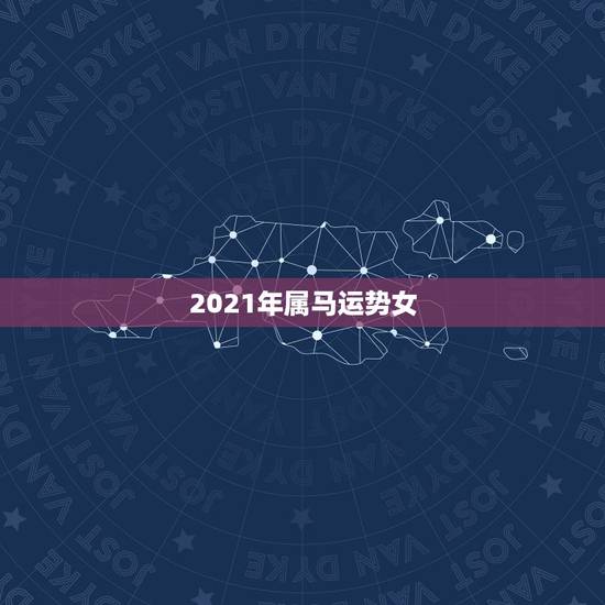 2021年属马运势女，2021年属马女全年运势如何