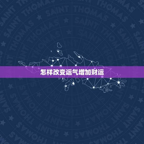 怎样改变运气增加财运 咋能让自己的财运上来 怎样改变运气增加财运 咋能让自己的财运上来