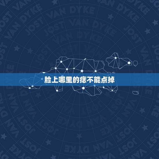 脸上哪里的痣不能点掉，脸上哪里的痣不能点