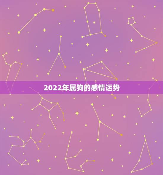 2022年属狗的感情运势,属狗2021年运势及运程每月运程 2022年属狗的感情运势,属狗2021年运势及运程每月运程