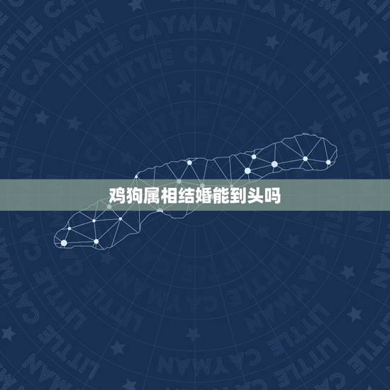 鸡狗属相结婚能到头吗，鸡狗婚配能行么