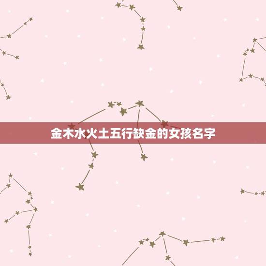 金木水火土五行缺金的女孩名字 金木水火土五行缺金的女孩名字