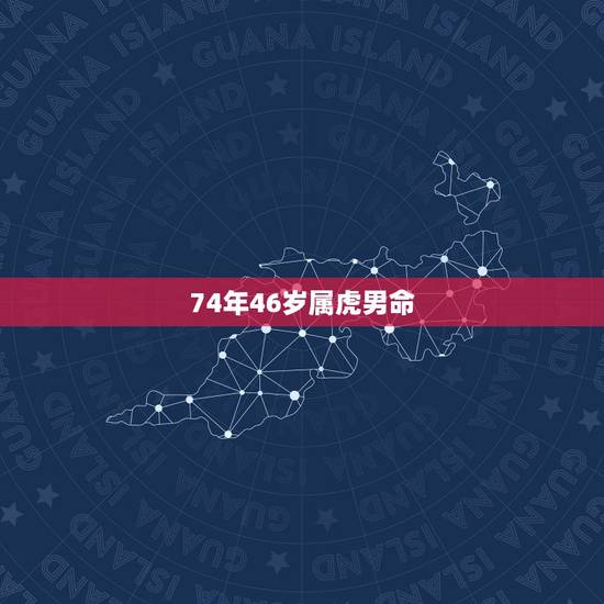 74年46岁属虎男命,属虎,男,74年生,看他一生命运如何 74年46岁属虎男命,属虎,男,74年生,看他一生命运如何