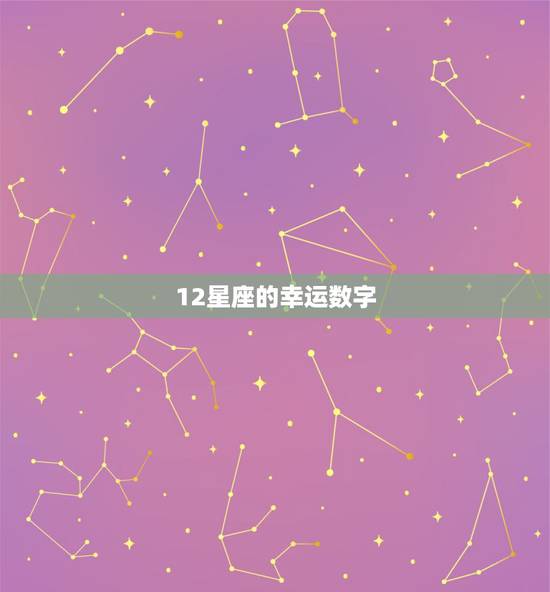 12星座的幸运数字,十二星座的幸运数字各是多少? 12星座的幸运数字,十二星座的幸运数字各是多少?