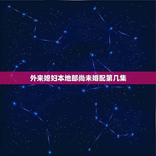 外来媳妇本地郎尚未婚配第几集，这是第几集啊？